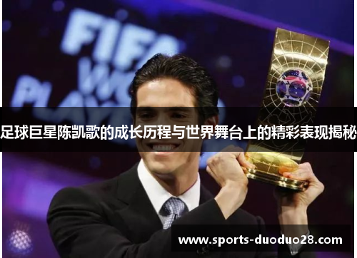 足球巨星陈凯歌的成长历程与世界舞台上的精彩表现揭秘