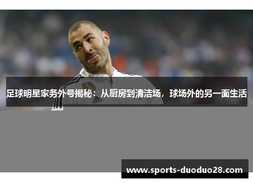 足球明星家务外号揭秘：从厨房到清洁场，球场外的另一面生活