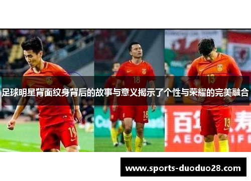 足球明星背面纹身背后的故事与意义揭示了个性与荣耀的完美融合