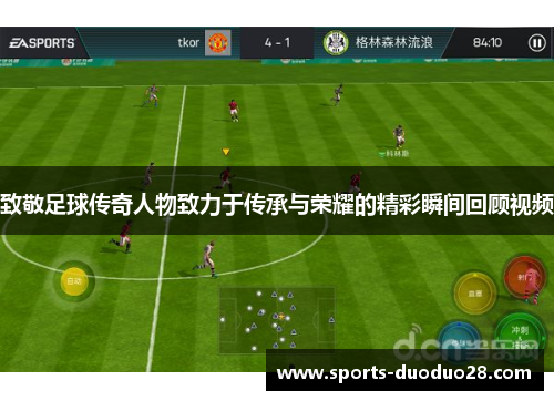 致敬足球传奇人物致力于传承与荣耀的精彩瞬间回顾视频