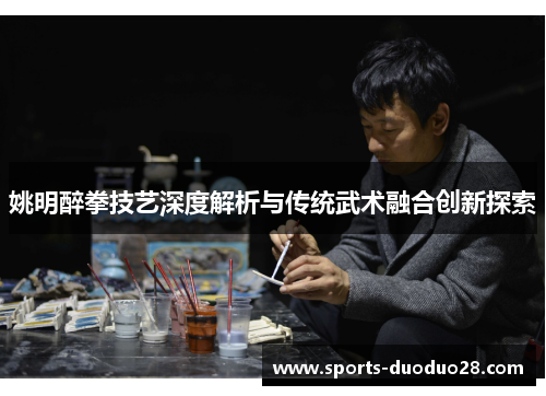 姚明醉拳技艺深度解析与传统武术融合创新探索