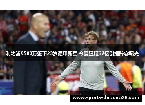 利物浦9500万签下23岁德甲新星 今夏狂砸32亿引援阵容曝光